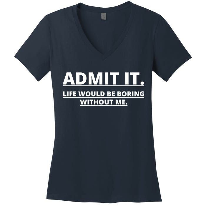 Admit It Life Would Be Boring Without Me Women's V-Neck T-Shirt