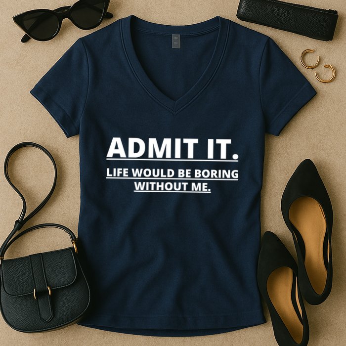 Admit It Life Would Be Boring Without Me Women's V-Neck T-Shirt