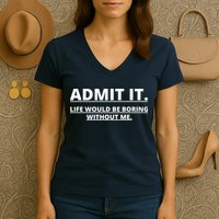 Admit It Life Would Be Boring Without Me Women's V-Neck T-Shirt