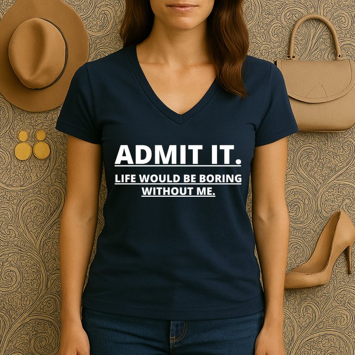 Admit It Life Would Be Boring Without Me Women's V-Neck T-Shirt