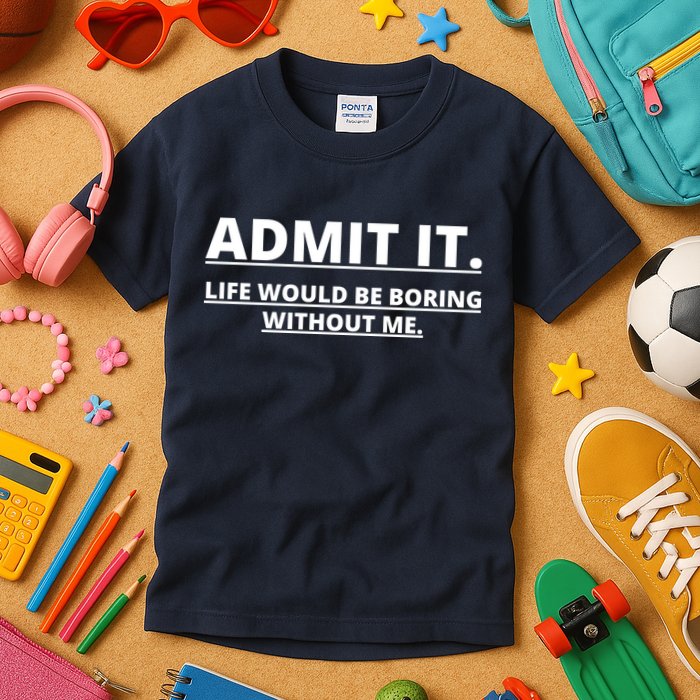 Admit It Life Would Be Boring Without Me Kids T-Shirt