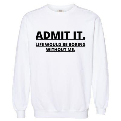 Admit It Life Would Be Boring Without Me Garment-Dyed Sweatshirt