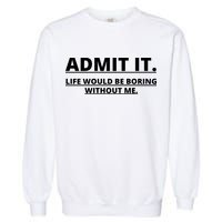 Admit It Life Would Be Boring Without Me Garment-Dyed Sweatshirt