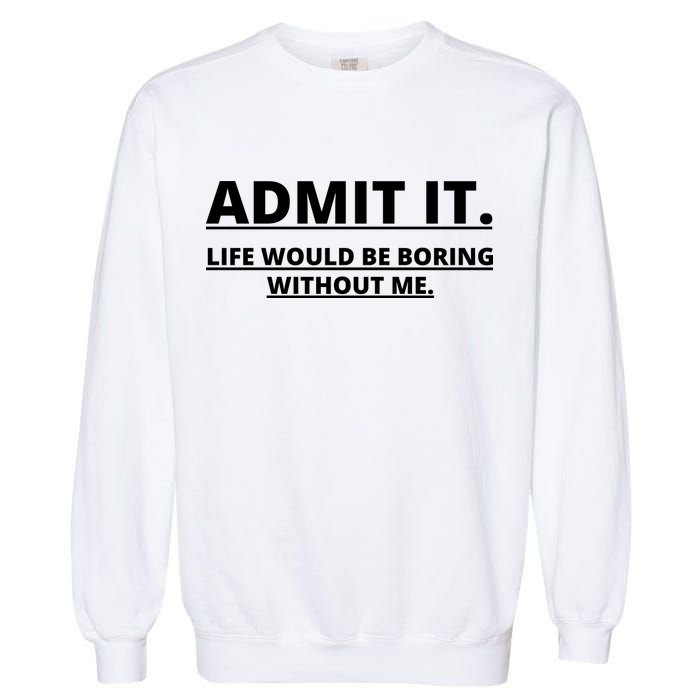 Admit It Life Would Be Boring Without Me Garment-Dyed Sweatshirt