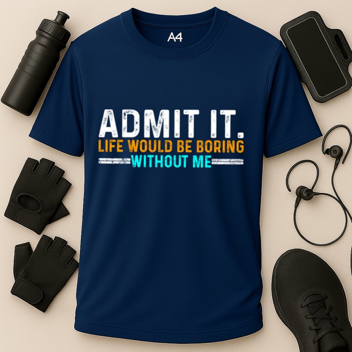 Admit It Life Would Be Boring Without Me Funny For Cooling Performance Crew T-Shirt