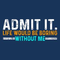 Admit It Life Would Be Boring Without Me Funny For Cooling Performance Crew T-Shirt