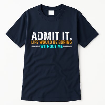 Admit It Life Would Be Boring Without Me Funny For Tall T-Shirt
