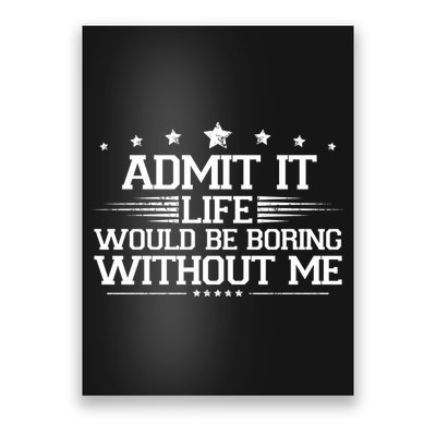 Admit It Life Would Be Boring Without Me Poster