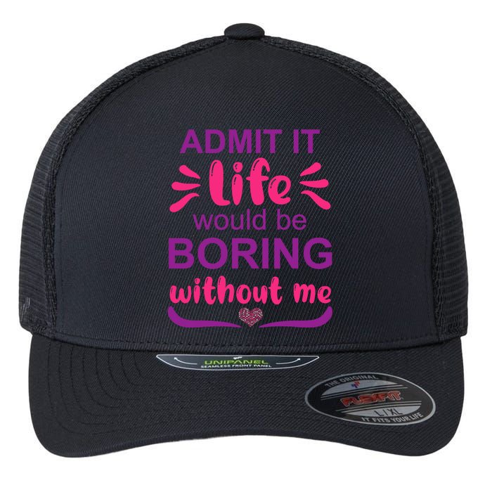 Admit It Life Would Be Boring Without Me Funny Saying Flexfit Unipanel Trucker Cap