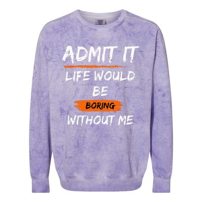 Admit It Life Would Be Boring Without Me Funny Saying Colorblast Crewneck Sweatshirt