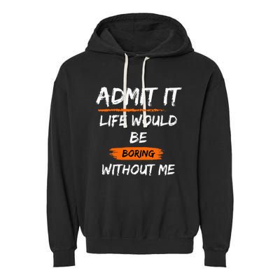 Admit It Life Would Be Boring Without Me Funny Saying Garment-Dyed Fleece Hoodie