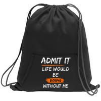 Admit It Life Would Be Boring Without Me Funny Saying Sweatshirt Cinch Pack Bag