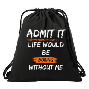 Admit It Life Would Be Boring Without Me Funny Saying Drawstring Bag