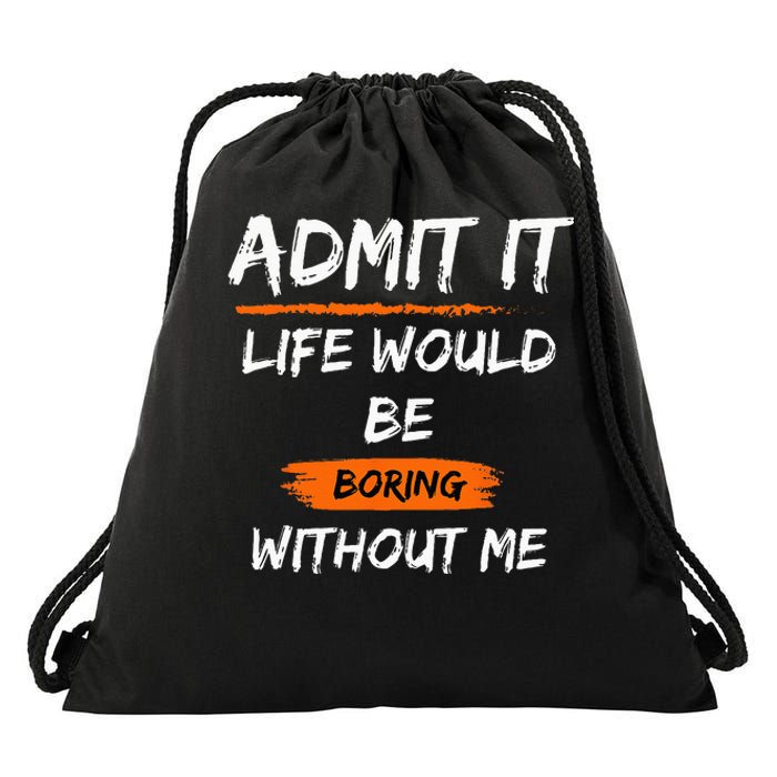 Admit It Life Would Be Boring Without Me Funny Saying Drawstring Bag