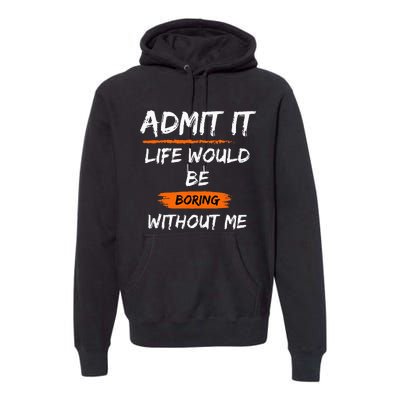 Admit It Life Would Be Boring Without Me Funny Saying Premium Hoodie