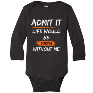 Admit It Life Would Be Boring Without Me Funny Saying Baby Long Sleeve Bodysuit