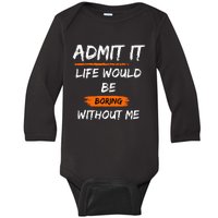 Admit It Life Would Be Boring Without Me Funny Saying Baby Long Sleeve Bodysuit