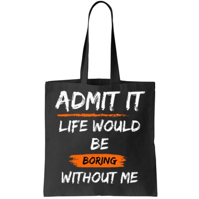 Admit It Life Would Be Boring Without Me Funny Saying Tote Bag