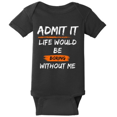 Admit It Life Would Be Boring Without Me Funny Saying Baby Bodysuit