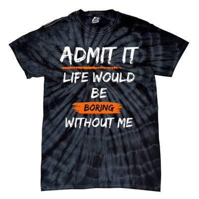 Admit It Life Would Be Boring Without Me Funny Saying Tie-Dye T-Shirt