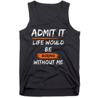 Admit It Life Would Be Boring Without Me Funny Saying Tank Top