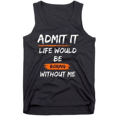 Admit It Life Would Be Boring Without Me Funny Saying Tank Top