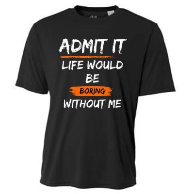 Admit It Life Would Be Boring Without Me Funny Saying Cooling Performance Crew T-Shirt