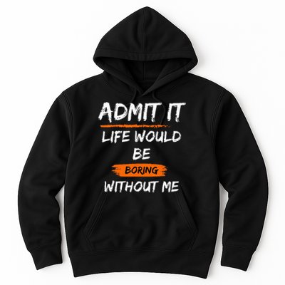 Admit It Life Would Be Boring Without Me Funny Saying Hoodie