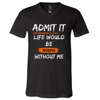 Admit It Life Would Be Boring Without Me Funny Saying V-Neck T-Shirt