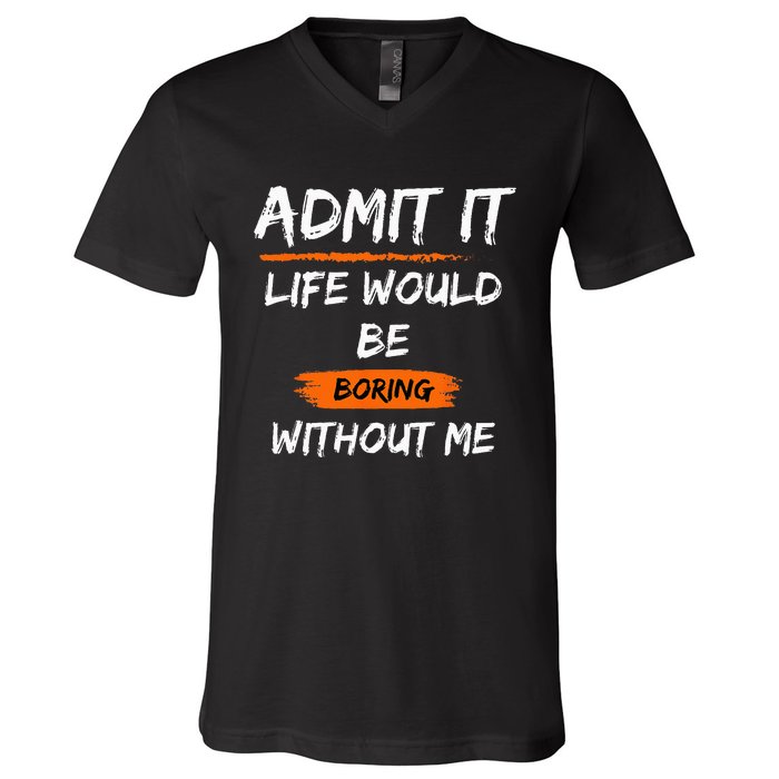 Admit It Life Would Be Boring Without Me Funny Saying V-Neck T-Shirt