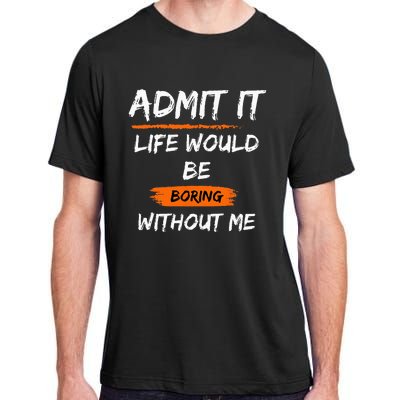 Admit It Life Would Be Boring Without Me Funny Saying Adult ChromaSoft Performance T-Shirt