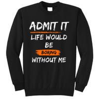 Admit It Life Would Be Boring Without Me Funny Saying Tall Sweatshirt