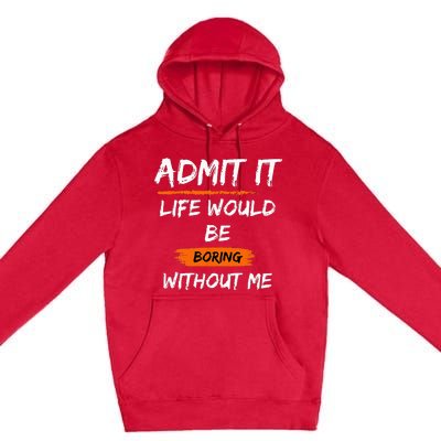 Admit It Life Would Be Boring Without Me Funny Saying Premium Pullover Hoodie