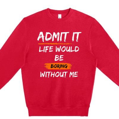 Admit It Life Would Be Boring Without Me Funny Saying Premium Crewneck Sweatshirt