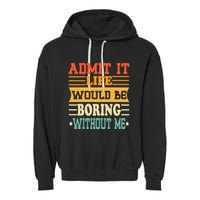 Admit It Life Would Be Boring Without Me Garment-Dyed Fleece Hoodie