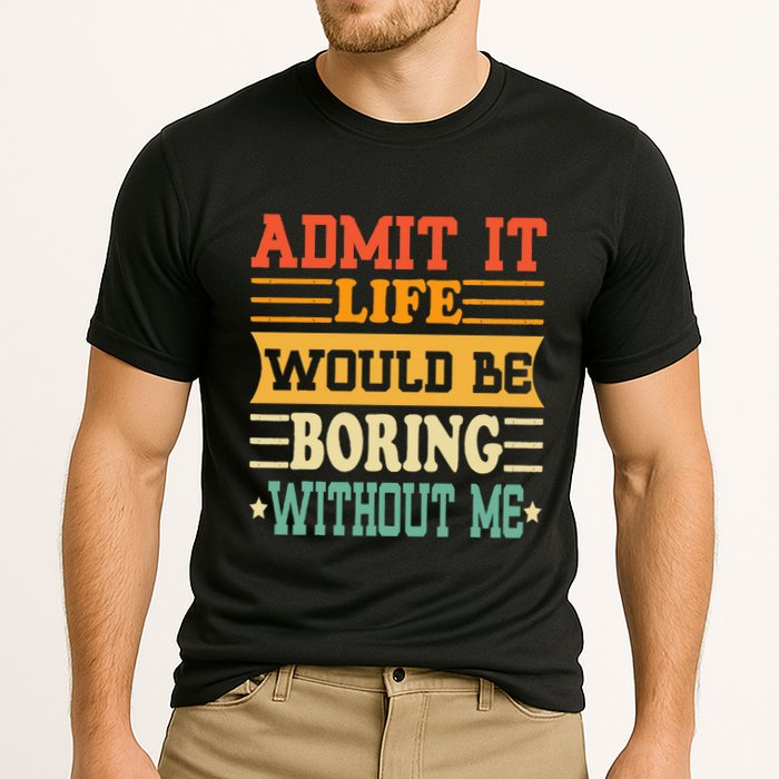 Admit It Life Would Be Boring Without Me Performance Shirt