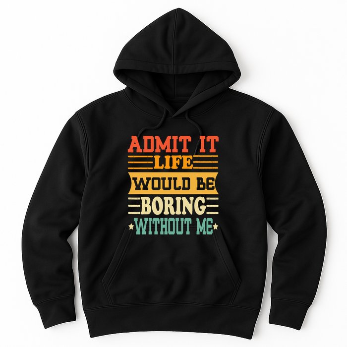 Admit It Life Would Be Boring Without Me Hoodie