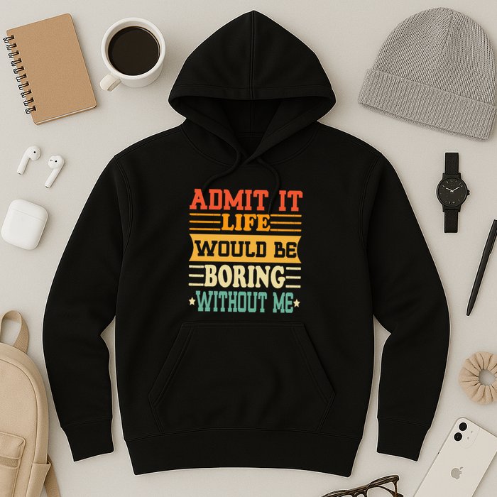 Admit It Life Would Be Boring Without Me Hoodie