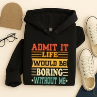 Admit It Life Would Be Boring Without Me Hoodie