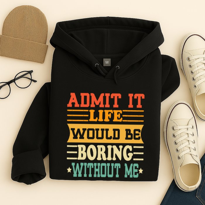 Admit It Life Would Be Boring Without Me Hoodie