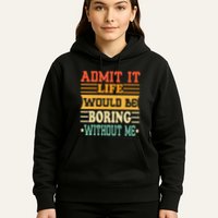 Admit It Life Would Be Boring Without Me Hoodie