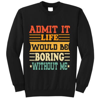Admit It Life Would Be Boring Without Me Sweatshirt