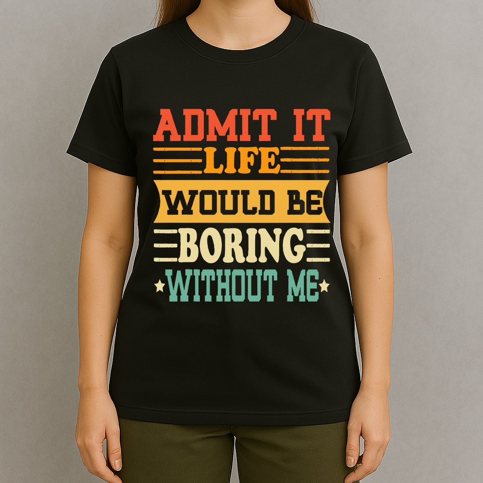 Admit It Life Would Be Boring Without Me T-Shirt