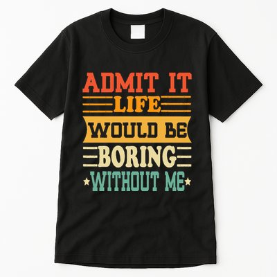 Admit It Life Would Be Boring Without Me Tall T-Shirt