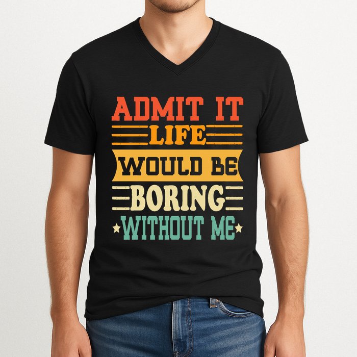 Admit It Life Would Be Boring Without Me V-Neck T-Shirt