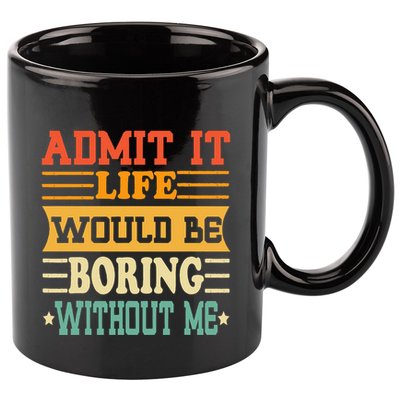 Admit It Life Would Be Boring Without Me 11oz C Handle Ceramic Mug