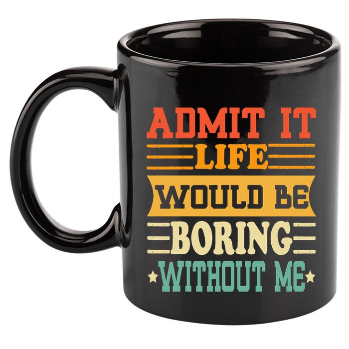 Admit It Life Would Be Boring Without Me 11oz C Handle Ceramic Mug