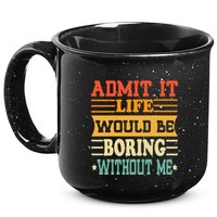 Admit It Life Would Be Boring Without Me 15oz Campfire Ceramic Mug