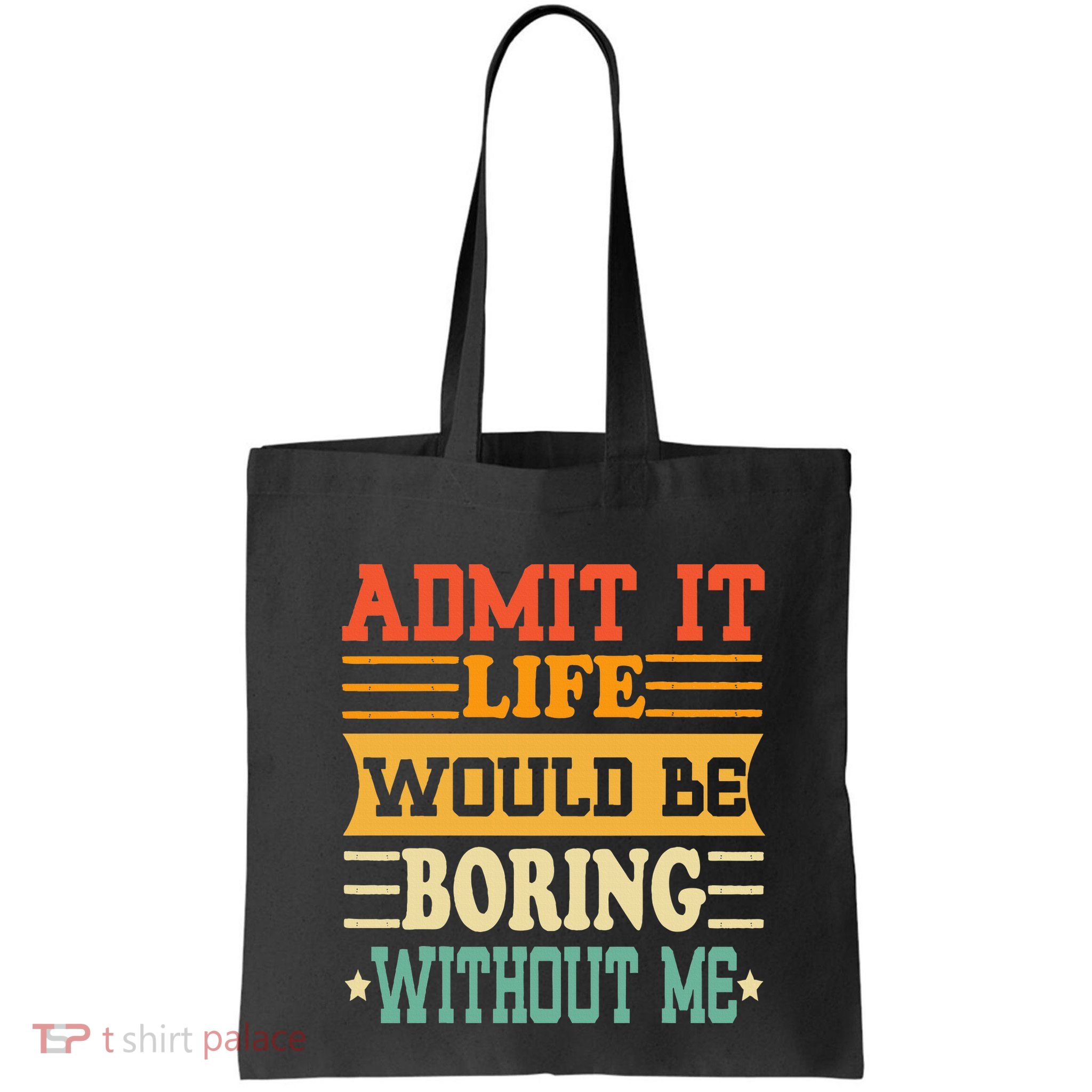 Admit It Life Would Be Boring Without Me Bag