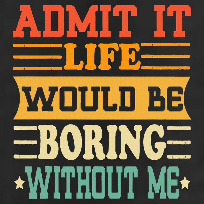 Admit It Life Would Be Boring Without Me Tumbler